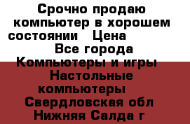 Срочно продаю компьютер в хорошем состоянии › Цена ­ 25 000 - Все города Компьютеры и игры » Настольные компьютеры   . Свердловская обл.,Нижняя Салда г.